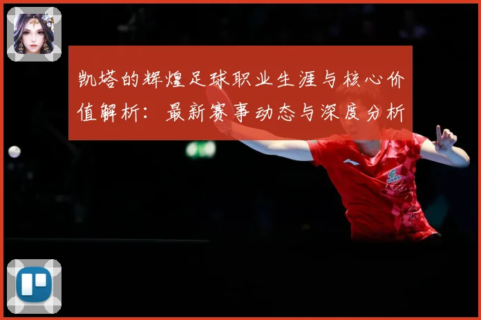 凯塔的辉煌足球职业生涯与核心价值解析：最新赛事动态与深度分析