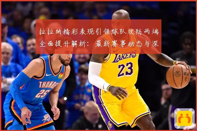 拉拉纳精彩表现引领球队攻防两端全面提升解析：最新赛事动态与深度分析