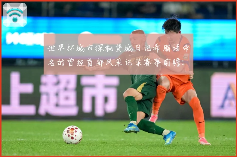 世界杯城市探秘费城日记希腊语命名的曾经首都风采记录赛事前瞻：最新赛事动态与深度分析