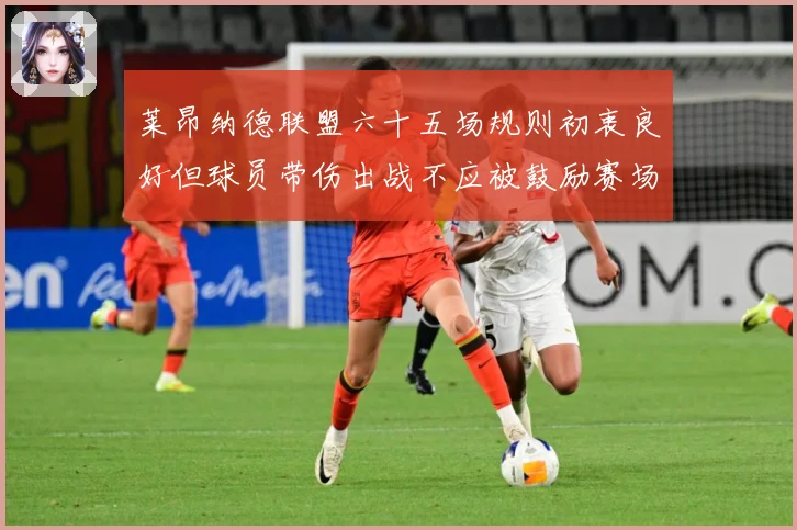 莱昂纳德联盟六十五场规则初衷良好但球员带伤出战不应被鼓励赛场复盘：最新赛事动态与深度分析