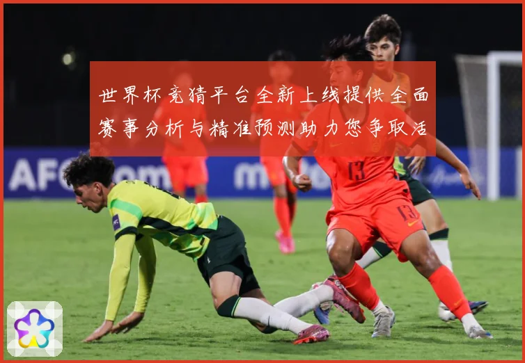 世界杯竞猜平台全新上线提供全面赛事分析与精准预测助力您争取活数据研判：最新赛事动态与深度分析
