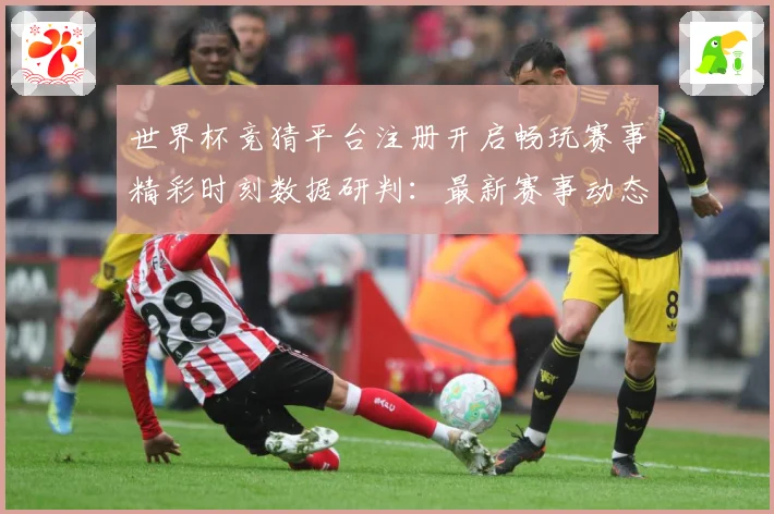 世界杯竞猜平台注册开启畅玩赛事精彩时刻数据研判：最新赛事动态与深度分析