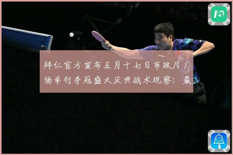 拜仁官方宣布五月十七日市政厅广场举行夺冠盛大庆典战术观察：最新赛事动态与深度分析