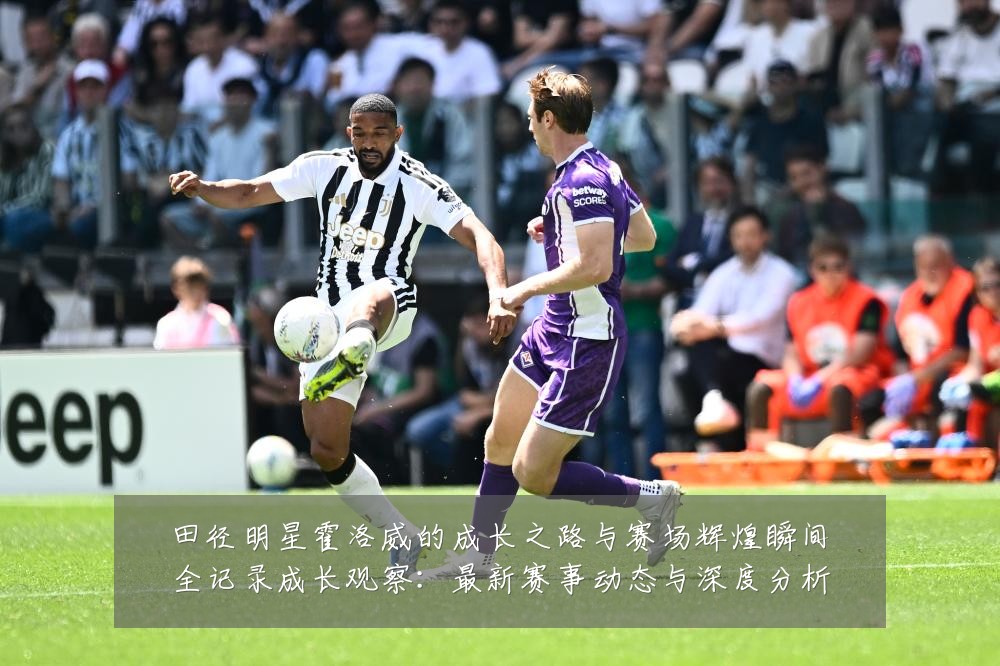 田径明星霍洛威的成长之路与赛场辉煌瞬间全记录成长观察：最新赛事动态与深度分析