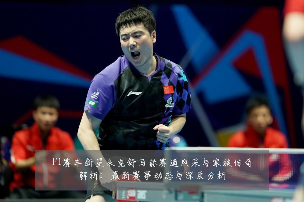 F1赛车新星米克舒马赫赛道风采与家族传奇解析：最新赛事动态与深度分析